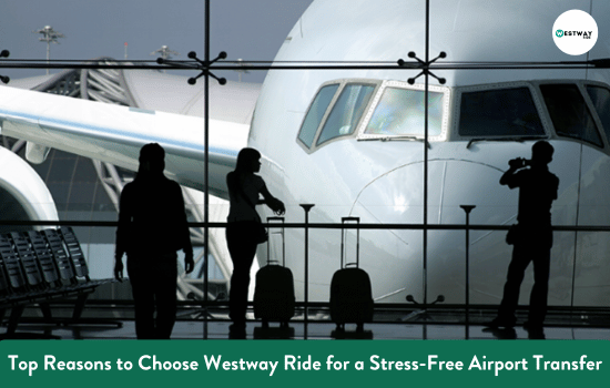 Top Reasons to Choose Westway Ride for a Stress-Free Airport Transfer
