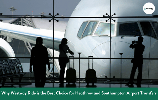 Why Westway Ride is the Best Choice for Heathrow and Southampton Airport Transfers